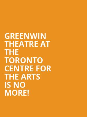 Greenwin Theatre at the Toronto Centre for the Arts is no more